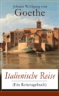 Italienische Reise (Ein Reisetagebuch) : Autobiografische Schriften: Kunstlerische und architektonische Interessen + Naturwissenschaftliche, meteorologische, geologische, geografische und botanische B - eBook