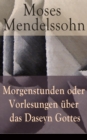 Morgenstunden oder Vorlesungen uber das Daseyn Gottes : Vorerkenntni von Wahrheit, Schein und Irrthum + Wissenschaftliche Lehrbegriffe vom Daseyn Gottes - eBook