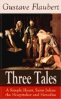 Three Tales: A Simple Heart, Saint Julian the Hospitalier and Herodias : A Classic of French Literature from the prolific French writer, known for Madame Bovary, Sentimental Education, Bouvard et Pecu - eBook