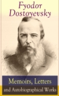 Fyodor Dostoyevsky: Memoirs, Letters and Autobiographical Works : Correspondence, diary, autobiographical novels and a biography of one of the greatest Russian novelist, author of Crime and Punishment - eBook