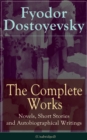 The Complete Works of Fyodor Dostoyevsky: Novels, Short Stories and Autobiographical Writings : The Entire Opus of the Great Russian Novelist, Journalist and Philosopher, including a Biography of the - eBook