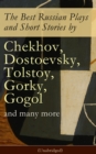 The Best Russian Plays and Short Stories by Chekhov, Dostoevsky, Tolstoy, Gorky, Gogol and many more (Unabridged): An All Time Favorite Collection from the Renowned Russian dramatists and Writers (Inc - eBook
