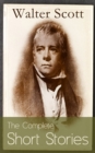 The Complete Short Stories of Sir Walter Scott : Chronicles of the Canongate, The Keepsake Stories, The Highland Widow, The Tapestried Chamber, Halidon Hill, Auchindrane... - eBook
