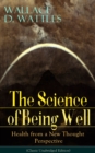 The Science of Being Well: Health from a New Thought Perspective (Classic Unabridged Edition) : From one of The New Thought pioneers, author of The Science of Getting Rich, The Science of Being Great, - eBook