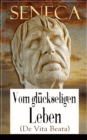 Seneca: Vom gluckseligen Leben (De Vita Beata) : Klassiker der Philosophie - eBook