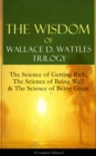 The Wisdom of Wallace D. Wattles Trilogy: The Science of Getting Rich, The Science of Being Well & The Science of Being Great (Complete Edition) : From one of the New Thought pioneers, author of How t - eBook