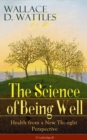 The Science of Being Well: Health from a New Thought Perspective (Unabridged) : From one of The New Thought pioneers, author of The Science of Getting Rich, The Science of Being Great, How to Get What - eBook