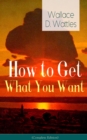 How to Get What You Want (Complete Edition): From one of The New Thought pioneers, author of The Science of Getting Rich, The Science of Being Well, The Science of Being Great, Hellfire Harrison, How - eBook