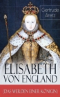 Elisabeth von England (Das Werden einer Konigin) : Elisabeth I. - Lebensgeschichte der jungfraulichen Konigin - eBook