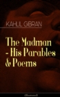 The Madman - His Parables & Poems (Illustrated) : Inspiring Tales from the Renowned Philosopher and Artist, Author of The Prophet, Spirits Rebellious & Jesus The Son of Man - eBook