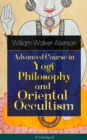 Advanced Course in Yogi Philosophy and Oriental Occultism (Unabridged) : Light On The Path, Spiritual Consciousness, The Voice Of Silence, Karma Yoga, Gnani Yoga, Bhakti Yoga, Dharma, Riddle Of The Un - eBook