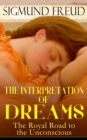 THE INTERPRETATION OF DREAMS - The Royal Road to the Unconscious : Rules of Dream Interpretation: The Dream as a Fulfillment of a Wish, Distortion in Dreams, The Method of Dream Interpretation, The So - eBook