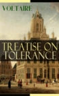 Treatise on Tolerance : From the French writer, historian and philosopher, famous for his wit, his attacks on the established Catholic Church, and his advocacy of freedom of religion and freedom of ex - eBook