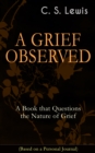A GRIEF OBSERVED: A Book that Questions the Nature of Grief (Based on a Personal Journal) : Autobiographical Work in Which the Author Explores the Fundamental Questions of Faith and Theodicy - eBook