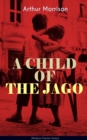 A CHILD OF THE JAGO (Modern Classics Series) : A Tale from the Old London Slum - eBook