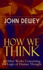 HOW WE THINK & Other Works Concerning the Logic of Human Thought : Including Leibniz's New Essays; Essays in Experimental Logic; Creative Intelligence; Human Nature & Conduct - eBook
