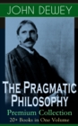 The Pragmatic Philosophy of John Dewey - Premium Collection: 20+ Books in One Volume : Critical Expositions on the Nature of Truth, Ethics & Morality by the Renowned Philosopher, Psychologist & Educat - eBook