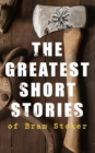 The Greatest Short Stories of Bram Stoker : Occult & Supernatural Tales, Gothic Horror Classics & Dark Fantasy Collections - eBook