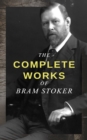The Complete Works of Bram Stoker : Horror Novels & Dark Fantasy Collections - Including Dracula, The Mystery of the Sea, The Jewel of Seven Stars, The Snake's Pass, The Lady of the Shroud, The Lair o - eBook