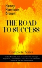 THE ROAD TO SUCCESS - Complete Series: Dollars Want Me, How To Control Fate Through Suggestion, Concentration, The Call Of The Twentieth Century & The New Emancipation : Learn How to Control Your Will - eBook