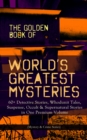THE GOLDEN BOOK OF WORLD'S GREATEST MYSTERIES - 60+ Detective Stories : Whodunit Tales, Suspense, Occult & Supernatural Stories in One Premium Volume (Mystery & Crime Anthology) The World's Finest Mys - eBook