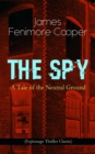 THE SPY - A Tale of the Neutral Ground (Espionage Thriller Classic) : Historical Espionage Novel Set in the Time of the American Revolutionary War - eBook