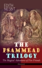 THE PSAMMEAD TRILOGY - The Magical Adventures of Five Friends (Illustrated) : Five Children and It, The Phoenix and the Carpet & The Story of the Amulet (Fantasy Classics) - eBook