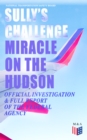 Sully's Challenge: "Miracle on the Hudson" - Official Investigation & Full Report of the Federal Agency : True Event so Incredible It Incited Full Investigation (Including Cockpit Transcripts) - Ditch - eBook