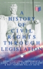 A History of Civil Rights Through Legislation: Constitutional Amendments, Laws, Supreme Court Decisions & Key Foreign Policy Acts : Declaration of Independence, U.S. Constitution, Bill of Rights, Comp - eBook