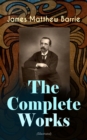 The Complete Works of J. M. Barrie (Illustrated) : Novels, Plays, Essays, Short Stories & Memoirs: Peter Pan Adventures, Thrums Trilogy, Ibsen's Ghost, A Kiss for Cinderella, Sentimental Tommy, Better - eBook