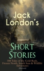 Jack London's Short Stories: 184 Tales of the Gold Rush, Frozen North, South Seas & Wildlife Adventures (Illustrated) : Son of the Wolf, Children of the Frost, Tales of the Fish Patrol, South Sea Tale - eBook