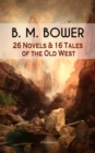 B. M. BOWER: 26 Novels & 16 Tales of the Old West (Illustrated) : Including the Flying U Series, The Range Dwellers, The Long Shadow, Good Indian, The Gringos, Starr of the Desert, Cabin Fever, The Th - eBook