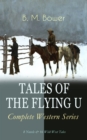 TALES OF THE FLYING U - Complete Western Series: 8 Novels & 16 Wild West Tales : The Flying U Ranch, The Heritage of the Sioux, Rodeo, Dark Horse, Miss Martin's Mission, Happy Jack Wild Man, The Spiri - eBook