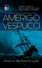 AMERIGO VESPUCCI - Discover the Man Behind the Legend : Biography, Letters, Narratives, Personal Accounts & Historical Documents (Including Letters to Lorenzo Di Medici, Seigneury of Venice, Pietro So - eBook