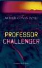 PROFESSOR CHALLENGER - Complete Sci-Fi Series : Adventure Fantasy Collection, Including The Lost World, The Poison Belt, The Land of Mists, When the World Screamed & The Disintegration Machine, With A - eBook