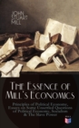 The Essence of Mill's Economics: Principles of Political Economy, Essays on Some Unsettled Questions of Political Economy, Socialism & The Slave Power - eBook