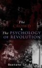 The Crowd & The Psychology of Revolution : Two Classics on Understanding the Mob Mentality and Its Motivations - eBook