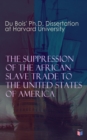 The Suppression of the African Slave Trade to the United States of America: 1638-1870 : Du Bois' Ph.D. Dissertation at Harvard University - eBook