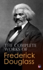 The Complete Works of Frederick Douglass : Narrative of the Life of Frederick Douglass, My Bondage and My Freedom, Self-Made Men, The Color Line, What to the Slave is the Fourth of July?... - eBook
