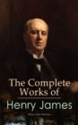 The Complete Works of Henry James (Illustrated Edition) : Novels, Short Stories, Plays, Travel Books, Biographies, Literary Essays & Autobiographical Writings - eBook