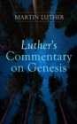 Luther's Commentary on Genesis : Critical and Devotional Remarks on the Creation, the Sin and the Flood - eBook