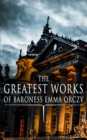 The Greatest Works of Baroness Emma Orczy : Thriller, Adventure & Mystery Classics, Including The Complete Scarlet Pimpernel Series, Beau Brocade, The Heart of a Woman, The Bronze Eagle, The Old Man i - eBook