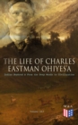 The Life of Charles Eastman OhiyeS'a: Indian Boyhood & From the Deep Woods to Civilization (Volume 1&2) - eBook
