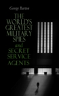 The World's Greatest Military Spies and Secret Service Agents : The History of Espionage - True Crime Stories - eBook