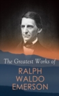 The Greatest Works of Ralph Waldo Emerson : Self-Reliance, Spiritual Laws, The Conduct of Life, Nature, Addresses and Lectures, Representative Men,  The Transcendentalist, Nominalist and Realist, The - eBook