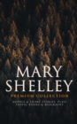 MARY SHELLEY Premium Collection: Novels & Short Stories, Plays, Travel Books & Biography : Frankenstein, The Last Man, Valperga, The Fortunes of Perkin Warbeck, Lodore, Falkner, The Mortal Immortal, T - eBook