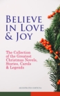 Believe in Love & Joy: The Collection of the Greatest Christmas Novels, Stories, Carols & Legends (Illustrated Edition) : Silent Night, The Three Kings, The Gift of the Magi, A Christmas Carol, Little - eBook