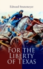 For the Liberty of Texas : Account of the Mexican War - eBook