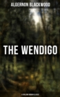THE WENDIGO (A Chilling Horror Classic) : A dark and thrilling story which introduced the legend to horror fiction - eBook