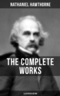 The Complete Works of Nathaniel Hawthorne (Illustrated Edition) : Novels, Short Stories, Poems, Essays, Letters and Memoirs - eBook